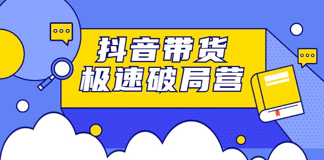 抖音带货极速破局营，掌握抖音电商正确的经营逻辑汇创网-网创项目_汇创网_中创网_福缘网_冒泡网_网创项目平台汇创网