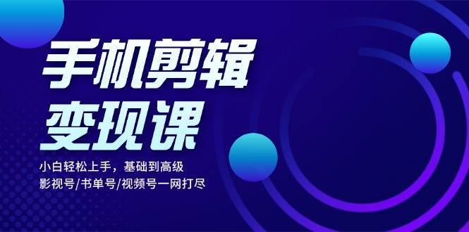 手机剪辑变现课：小白轻松上手，基础到高级 影视号/书单号/视频号一网打尽汇创网-网创项目_汇创网_中创网_福缘网_冒泡网_资源整合平台汇创网