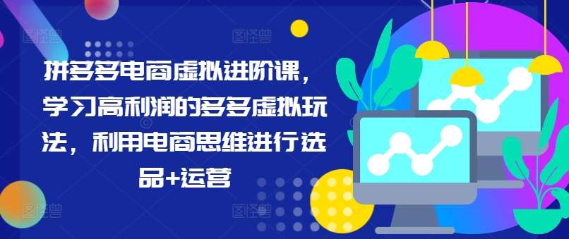 拼多多电商虚拟进阶课，学习高利润的多多虚拟玩法，利用电商思维进行选品+运营汇创网-网创项目_汇创网_中创网_福缘网_冒泡网_资源整合平台汇创网