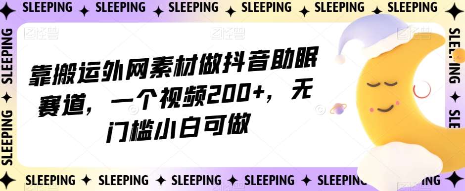 靠搬运外网素材做抖音助眠赛道，一个视频200+，无门槛小白可做【揭秘】汇创网-网创项目_汇创网_中创网_福缘网_冒泡网_资源整合平台汇创网