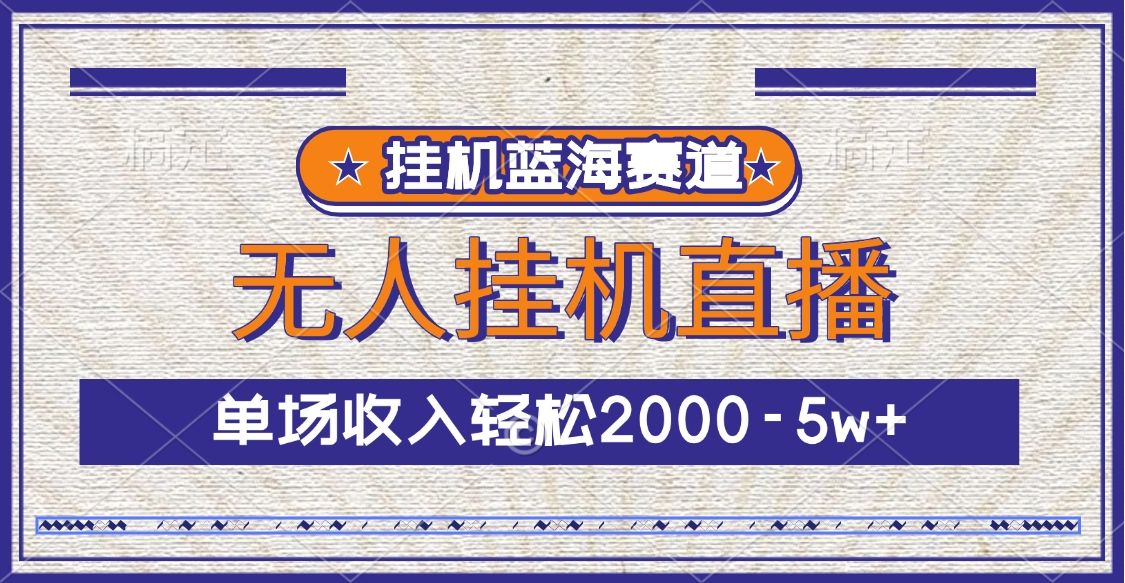 挂机蓝海赛道，无人挂机直播，单场收入轻松2000-5w+汇创网-网创项目_汇创网_中创网_福缘网_冒泡网_资源整合平台汇创网