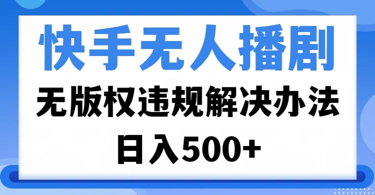 快手无人播剧，无版权违规解决办法，无人播剧日入500+汇创网-网创项目_汇创网_中创网_福缘网_冒泡网_网创项目平台汇创网