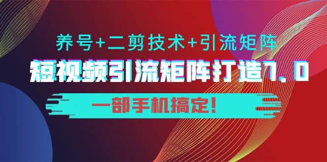 短视频引流矩阵打造7.0，养号+二剪技术+引流矩阵 一部手机搞定汇创网-网创项目_汇创网_中创网_福缘网_冒泡网_资源整合平台汇创网