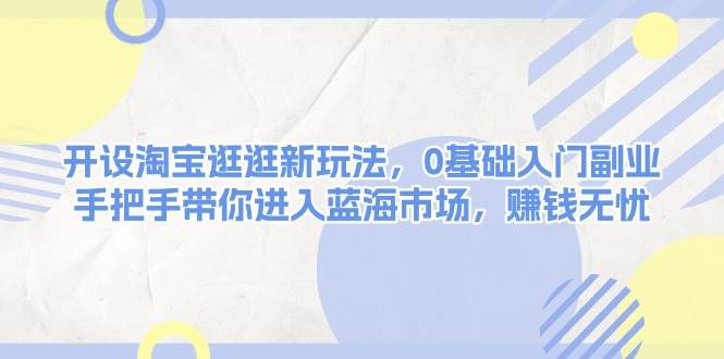 （13870期）开设淘宝逛逛新玩法，0基础入门副业，手把手带你进入蓝海市场，赚钱无忧汇创网-网创项目_汇创网_中创网_福缘网_冒泡网_资源整合平台汇创网