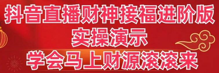 （8677期）抖音直播财神接福进阶版 实操演示 学会马上财源滚滚来汇创网-网创项目_汇创网_中创网_福缘网_冒泡网_资源整合平台汇创网