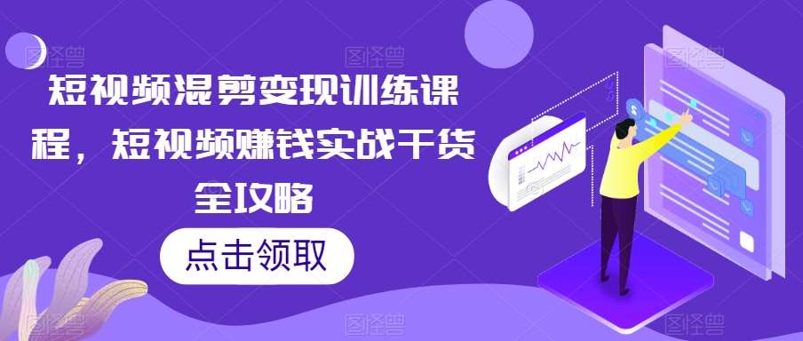 短视频混剪变现训练课程，短视频赚钱实战干货全攻略汇创网-网创项目_汇创网_中创网_福缘网_冒泡网_网创项目平台汇创网