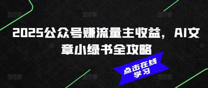2025公众号赚流量主收益，AI文章小绿书全攻略汇创网-网创项目_汇创网_中创网_福缘网_冒泡网_资源整合平台汇创网