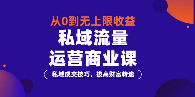 从0到无上限收益的《私域流量运营商业课》私域成交技巧，拔高财富转速汇创网-网创项目_汇创网_中创网_福缘网_冒泡网_资源整合平台汇创网