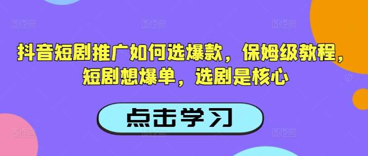 抖音短剧推广如何选爆款，保姆级教程，短剧想爆单，选剧是核心汇创网-网创项目_汇创网_中创网_福缘网_冒泡网_资源整合平台汇创网