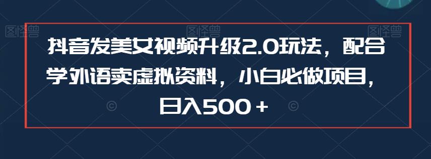 抖音发美女视频升级2.0玩法，配合学外语卖虚拟资料，小白必做项目，日入500＋【揭秘】汇创网-网创项目_汇创网_中创网_福缘网_冒泡网_资源整合平台汇创网