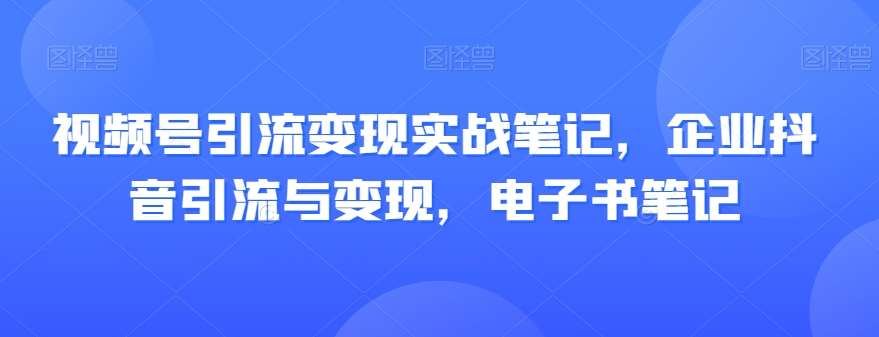 视频号引流变现实战笔记，企业抖音引流与变现，电子书笔记汇创网-网创项目_汇创网_中创网_福缘网_冒泡网_网创项目平台汇创网