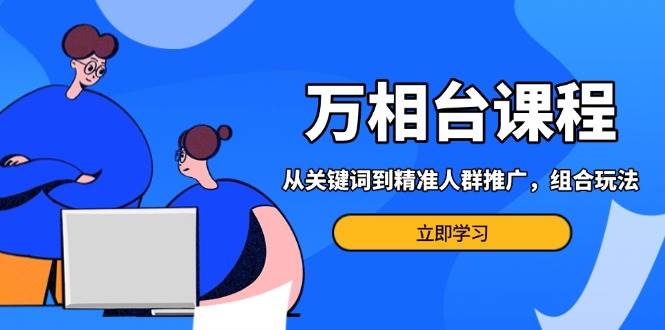（13595期）万相台课程：从关键词到精准人群推广，组合玩法高效应对多场景电商营销…汇创网-网创项目_汇创网_中创网_福缘网_冒泡网_网创项目平台汇创网