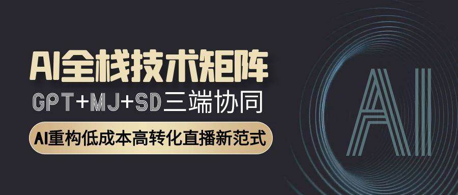 AI全栈技术矩阵：GPT+MJ+SD三端协同，AI重构低成本高转化直播新范式汇创网-网创项目_汇创网_中创网_福缘网_冒泡网_资源整合平台汇创网