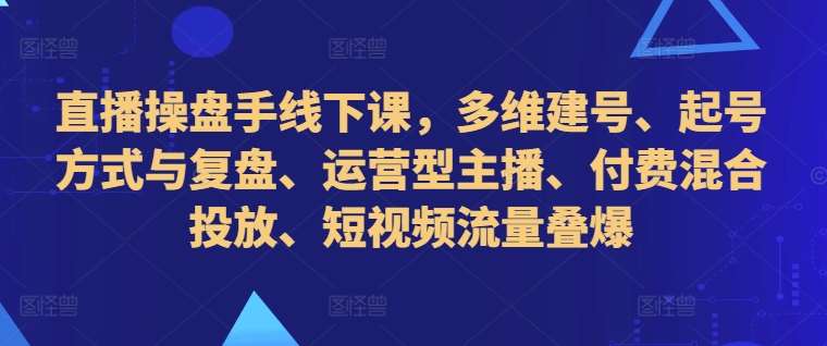直播操盘手线下课，多维建号、起号方式与复盘、运营型主播、付费混合投放、短视频流量叠爆汇创网-网创项目_汇创网_中创网_福缘网_冒泡网_资源整合平台汇创网