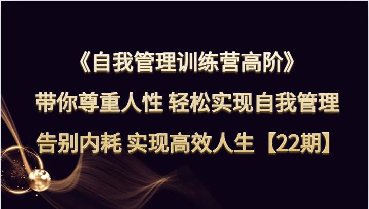 自我管理训练营高阶 带你尊重人性 轻松实现自我管理 告别内耗 实现高效人生【22期】汇创网-网创项目_汇创网_中创网_福缘网_冒泡网_资源整合平台汇创网