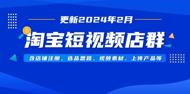 （9067期）淘宝短视频店群（更新2024年2月）含店铺注册、选品思路、视频素材、上传…汇创网-网创项目_汇创网_中创网_福缘网_冒泡网_资源整合平台汇创网