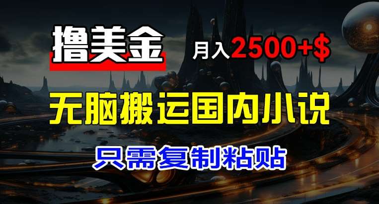 最新撸美金项目，搬运国内小说爽文，只需复制粘贴，稿费月入2500+美金，新手也能快速上手【揭秘】汇创网-网创项目_汇创网_中创网_福缘网_冒泡网_网创项目平台汇创网