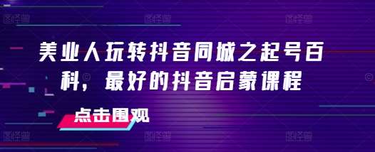 美业人玩转抖音同城之起号百科，最好的抖音启蒙课程汇创网-网创项目_汇创网_中创网_福缘网_冒泡网_资源整合平台汇创网