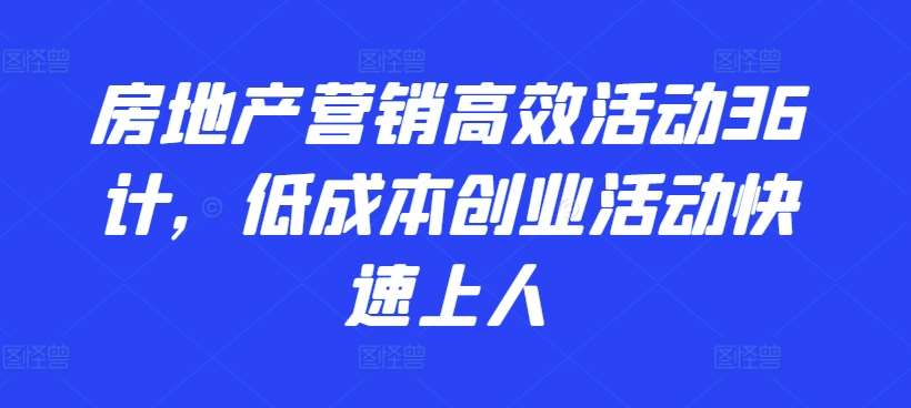 房地产营销高效活动36计，​低成本创业活动快速上人汇创网-网创项目_汇创网_中创网_福缘网_冒泡网_网创项目平台汇创网