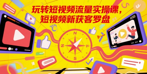 玩转短视频流量实操课，短视频新获客罗盘汇创网-网创项目_汇创网_中创网_福缘网_冒泡网_资源整合平台汇创网