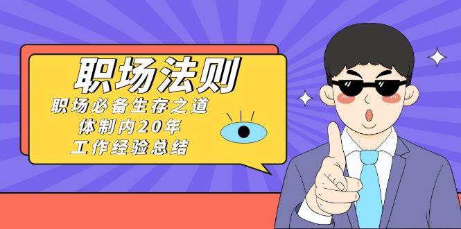 （8557期）《职场 法则》职场必备生存之道，体制内20年 工作经验总结（17节课）汇创网-网创项目_汇创网_中创网_福缘网_冒泡网_资源整合平台汇创网