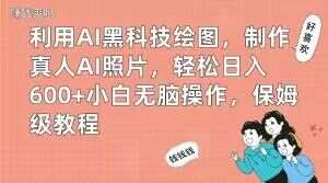 利用AI黑科技绘图，制作真人AI照片，轻松日入600+小白无脑操作，保姆级教程【揭秘】汇创网-网创项目_汇创网_中创网_福缘网_冒泡网_资源整合平台汇创网