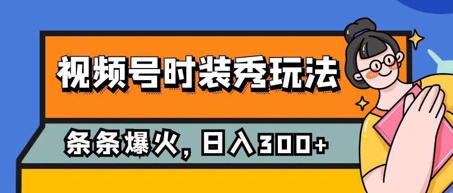 （7632期）视频号时装秀玩法，条条流量2W+，保姆级教学，每天5分钟收入300+汇创网-网创项目_汇创网_中创网_福缘网_冒泡网_资源整合平台汇创网