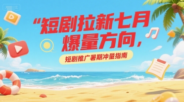 短剧拉新七月爆量方向，短剧推广暑期冲量指南汇创网-网创项目_汇创网_中创网_福缘网_冒泡网_资源整合平台汇创网