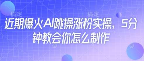近期爆火AI跳操涨粉实操，5分钟教会你怎么制作汇创网-网创项目_汇创网_中创网_福缘网_冒泡网_资源整合平台汇创网