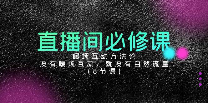 直播间必修课：暖场互动方法论，没有暖场互动，就没有自然流量（8节课）汇创网-网创项目_汇创网_中创网_福缘网_冒泡网_网创项目平台汇创网