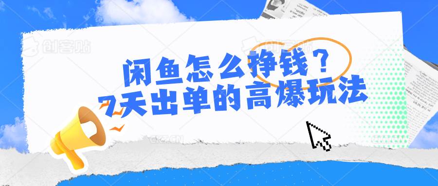 闲鱼怎么挣钱？7天出单的高爆玩法，详细实操细节讲解汇创网-网创项目_汇创网_中创网_福缘网_冒泡网_资源整合平台汇创网