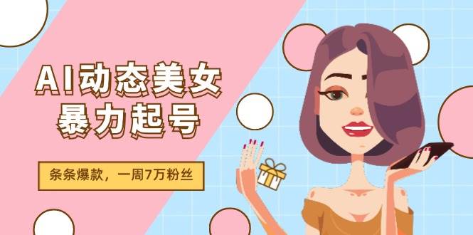 AI动态美女暴力起号2.0，新赛道原创作品，条条爆款，一周7万粉丝汇创网-网创项目_汇创网_中创网_福缘网_冒泡网_资源整合平台汇创网
