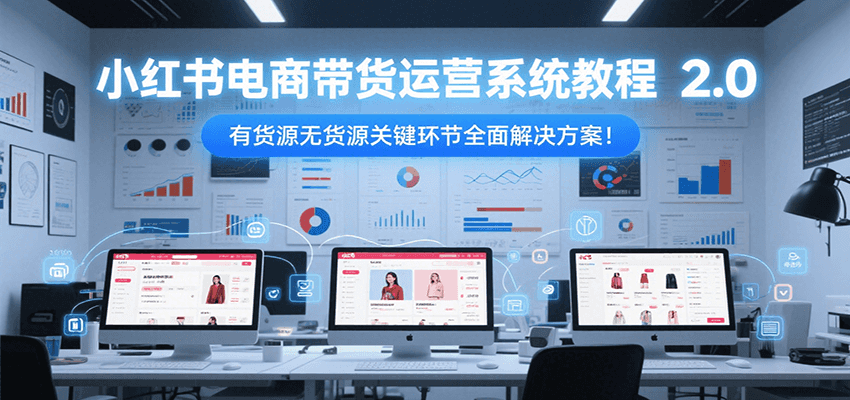 小红书电商带货运营系统教程2.0，有货源无货源关键环节全面解决方案！汇创网-网创项目_汇创网_中创网_福缘网_冒泡网_资源整合平台汇创网