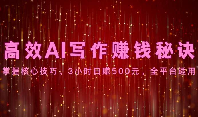 高效AI写作赚钱秘诀：掌握核心技巧，3小时日赚500元，全平台适用汇创网-网创项目_汇创网_中创网_福缘网_冒泡网_网创项目平台汇创网