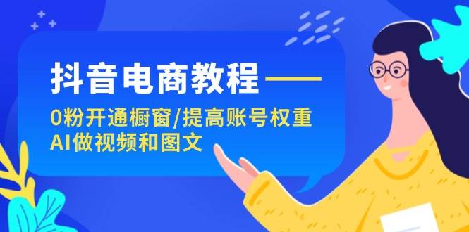 抖音电商教程：0粉开通橱窗/提高账号权重/AI做视频和图文汇创网-网创项目_汇创网_中创网_福缘网_冒泡网_资源整合平台汇创网