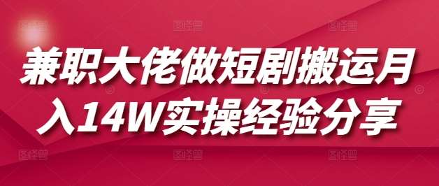 兼职大佬做短剧搬运月入14W实操经验分享汇创网-网创项目_汇创网_中创网_福缘网_冒泡网_资源整合平台汇创网