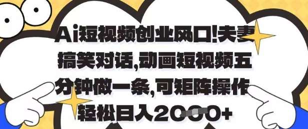 Ai短视频创业风口，夫妻搞笑对话，动画短视频五分钟做一条，可矩阵操作，轻松日入1k+【揭秘】汇创网-网创项目_汇创网_中创网_福缘网_冒泡网_网创项目平台汇创网