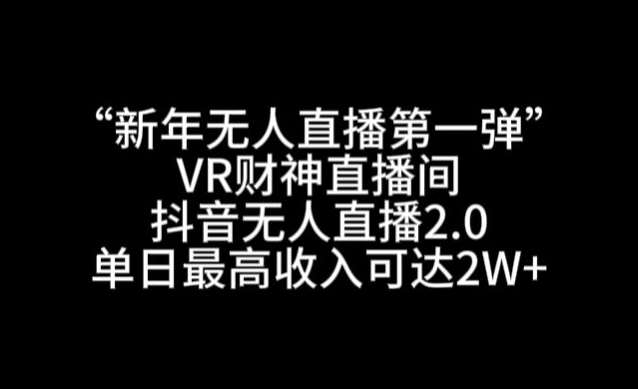 “新年无人直播第一弹“VR财神直播间，抖音无人直播2.0，单日最高收入可达2W+【揭秘】汇创网-网创项目_汇创网_中创网_福缘网_冒泡网_资源整合平台汇创网