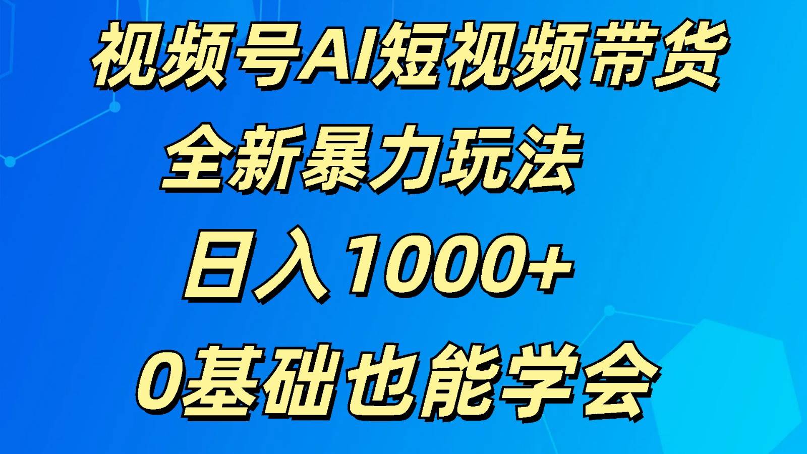 视频号AI短视频带货掘金计划全新暴力玩法    日入1000+  0基础也能学会汇创网-网创项目_汇创网_中创网_福缘网_冒泡网_资源整合平台汇创网