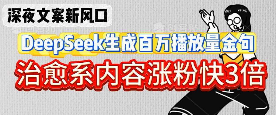 深夜文案新风口：DeepSeek生成百万播放量金句，治愈系内容涨粉快3倍汇创网-网创项目_汇创网_中创网_福缘网_冒泡网_资源整合平台汇创网