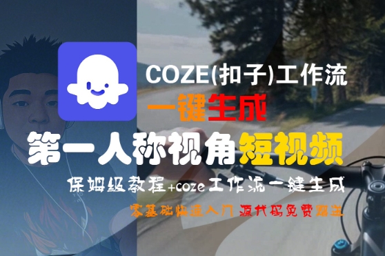 COZE(扣子)工作流一键生成第一人称视角短视频，保姆级教程，零基础快速入门汇创网-网创项目_汇创网_中创网_福缘网_冒泡网_网创项目平台汇创网