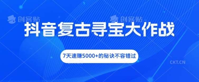 抖音复古寻宝大作战，7天速赚5000+的秘诀不容错过【揭秘】汇创网-网创项目_汇创网_中创网_福缘网_冒泡网_网创项目平台汇创网