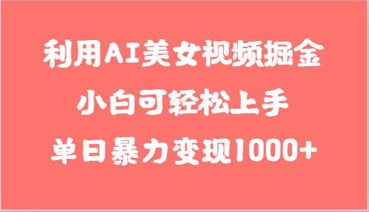 利用AI美女视频掘金，小白可轻松上手，单日暴力变现1000+，想象不到的简单汇创网-网创项目_汇创网_中创网_福缘网_冒泡网_资源整合平台汇创网