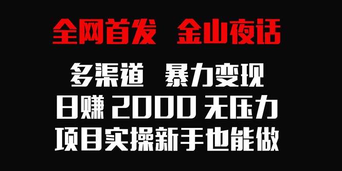 （9076期）全网首发，金山夜话多渠道暴力变现，日赚2000无压力，项目实操新手也能做汇创网-网创项目_汇创网_中创网_福缘网_冒泡网_资源整合平台汇创网