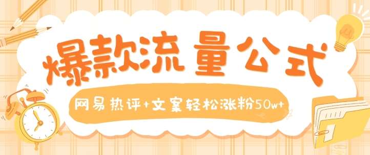 爆款流量公式，网易热评+文案轻松涨粉50w+【揭秘】汇创网-网创项目_汇创网_中创网_福缘网_冒泡网_资源整合平台汇创网
