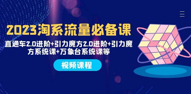 （7850期）2023淘系流量必备课 直通车2.0进阶+引力魔方2.0进阶+引力魔方系统课+万象台汇创网-网创项目_汇创网_中创网_福缘网_冒泡网_资源整合平台汇创网