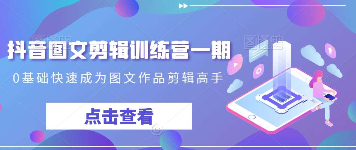 抖音图文剪辑训练营一期，0基础快速成为图文作品剪辑高手汇创网-网创项目_汇创网_中创网_福缘网_冒泡网_资源整合平台汇创网