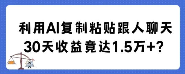 利用AI复制粘贴跟人聊天30天收益竟达1.5万+【揭秘】汇创网-网创项目_汇创网_中创网_福缘网_冒泡网_资源整合平台汇创网