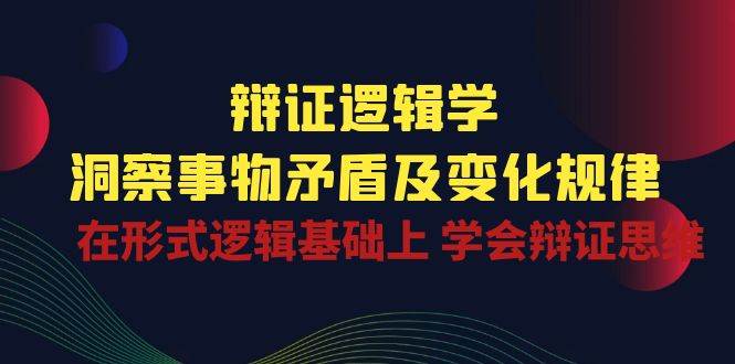 辩证逻辑学 | 洞察事物矛盾及变化规律，在形式逻辑基础上学会辩证思维汇创网-网创项目_汇创网_中创网_福缘网_冒泡网_资源整合平台汇创网