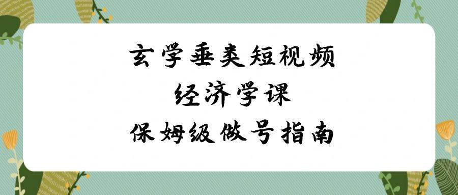 玄学垂类短视频经济学课，保姆级做号指南（8节课）汇创网-网创项目_汇创网_中创网_福缘网_冒泡网_资源整合平台汇创网